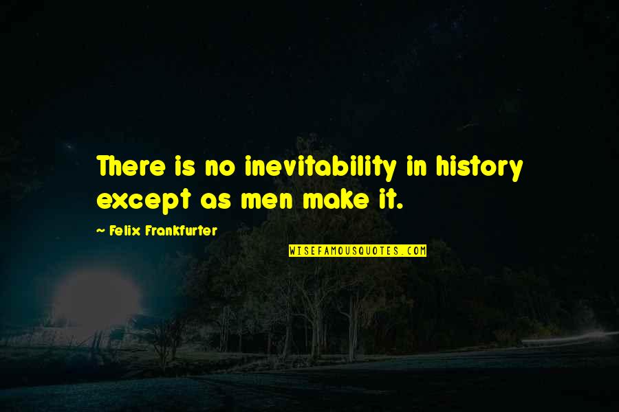 Felix's Quotes By Felix Frankfurter: There is no inevitability in history except as
