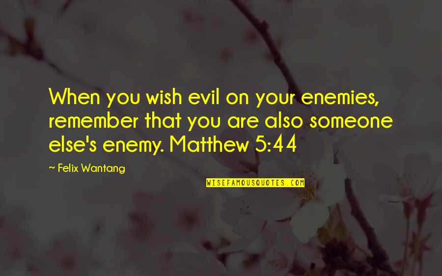 Felix's Quotes By Felix Wantang: When you wish evil on your enemies, remember