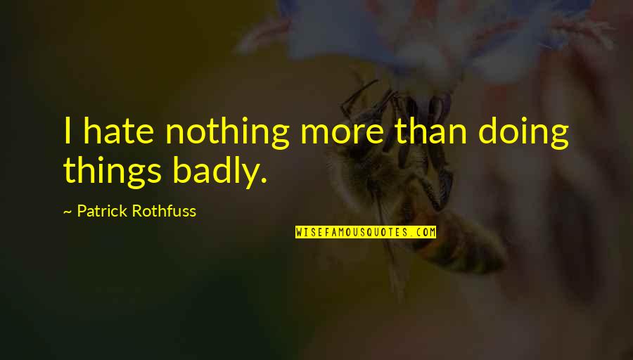Feliz A O Nuevo Quotes By Patrick Rothfuss: I hate nothing more than doing things badly. Feliz A O Nuevo Quotes By Patrick Rothfuss: I hate nothing more than doing things badly.