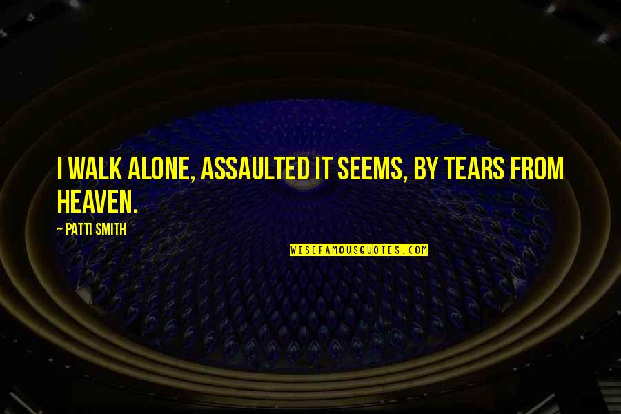 Feliz A O Nuevo Quotes By Patti Smith: I walk alone, assaulted it seems, by tears Feliz A O Nuevo Quotes By Patti Smith: I walk alone, assaulted it seems, by tears