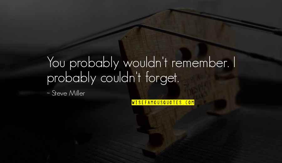 Feliz Cumple Hermana Quotes By Steve Miller: You probably wouldn't remember. I probably couldn't forget.