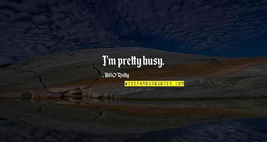 Feliz Dia De Los Reyes Quotes By Bill O'Reilly: I'm pretty busy.