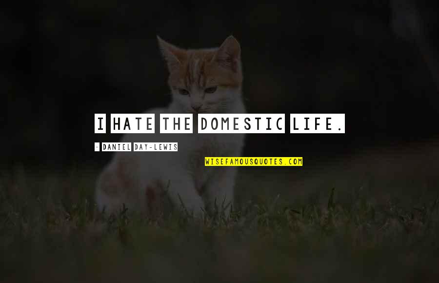 Feliz Dia Del Nino Quotes By Daniel Day-Lewis: I hate the domestic life.