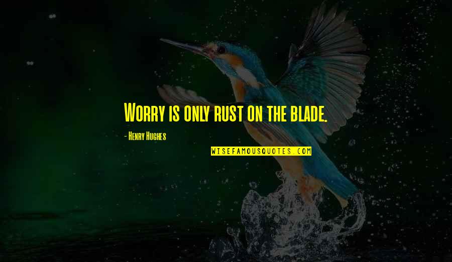 Feliz Dia Quotes By Henry Hughes: Worry is only rust on the blade. Feliz Dia Quotes By Henry Hughes: Worry is only rust on the blade.
