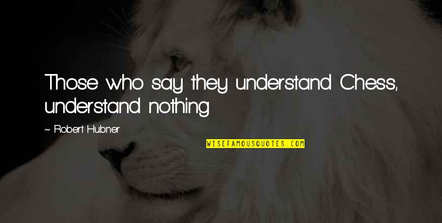 Feliz Dia Quotes By Robert Hubner: Those who say they understand Chess, understand nothing