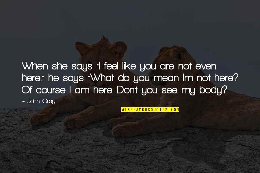 Feliz Otono Quotes By John Gray: When she says "I feel like you are Feliz Otono Quotes By John Gray: When she says "I feel like you are