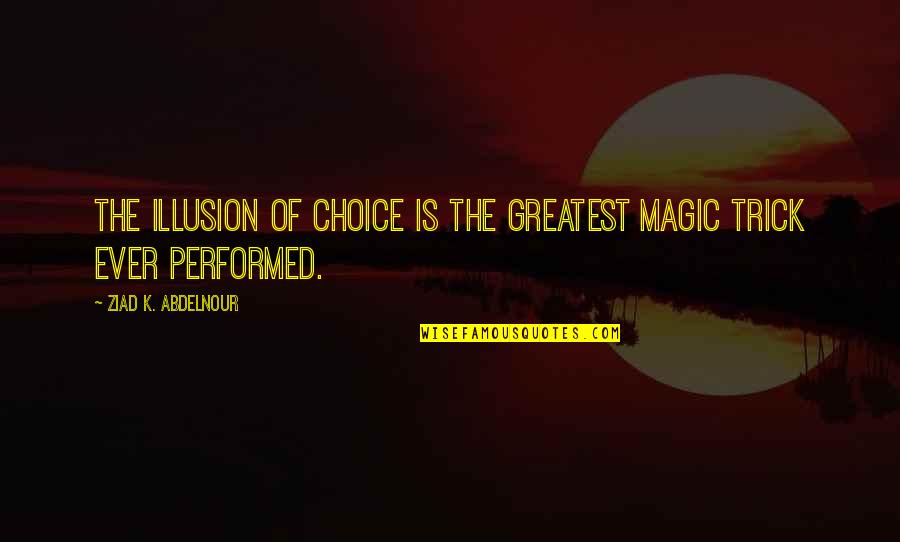 Feliz Sabado Quotes By Ziad K. Abdelnour: The illusion of choice is the greatest magic