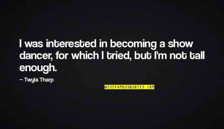 Feliz Viernes Funny Quotes By Twyla Tharp: I was interested in becoming a show dancer,