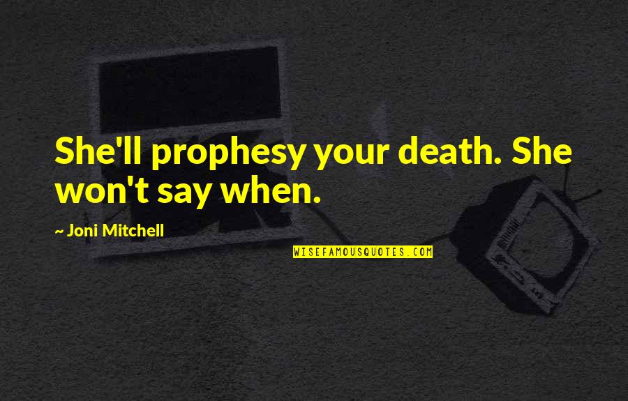 Felizmente Soltera Quotes By Joni Mitchell: She'll prophesy your death. She won't say when. Felizmente Soltera Quotes By Joni Mitchell: She'll prophesy your death. She won't say when.
