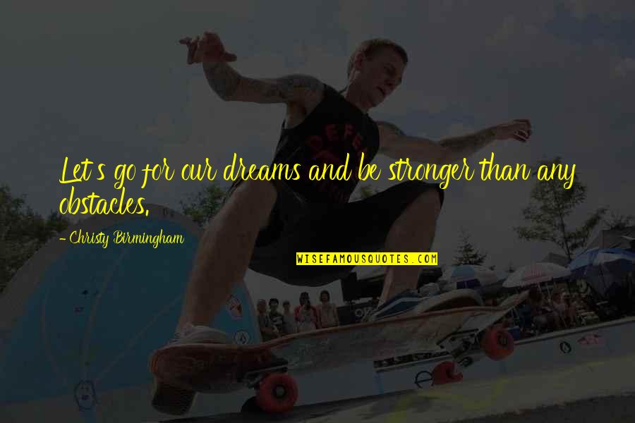 Felkel K N Quotes By Christy Birmingham: Let's go for our dreams and be stronger Felkel K N Quotes By Christy Birmingham: Let's go for our dreams and be stronger