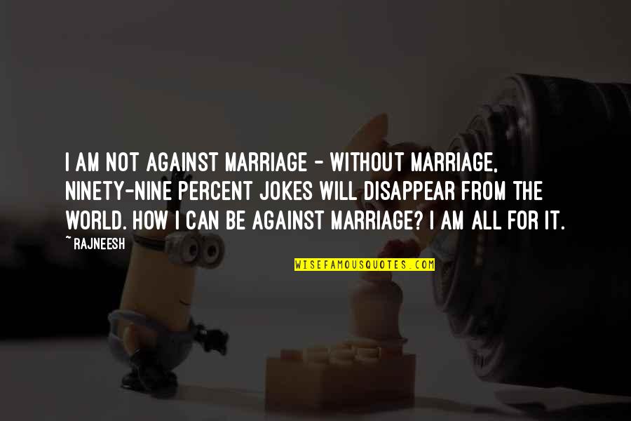 Felkel K N Quotes By Rajneesh: I am not against marriage - without marriage, Felkel K N Quotes By Rajneesh: I am not against marriage - without marriage,