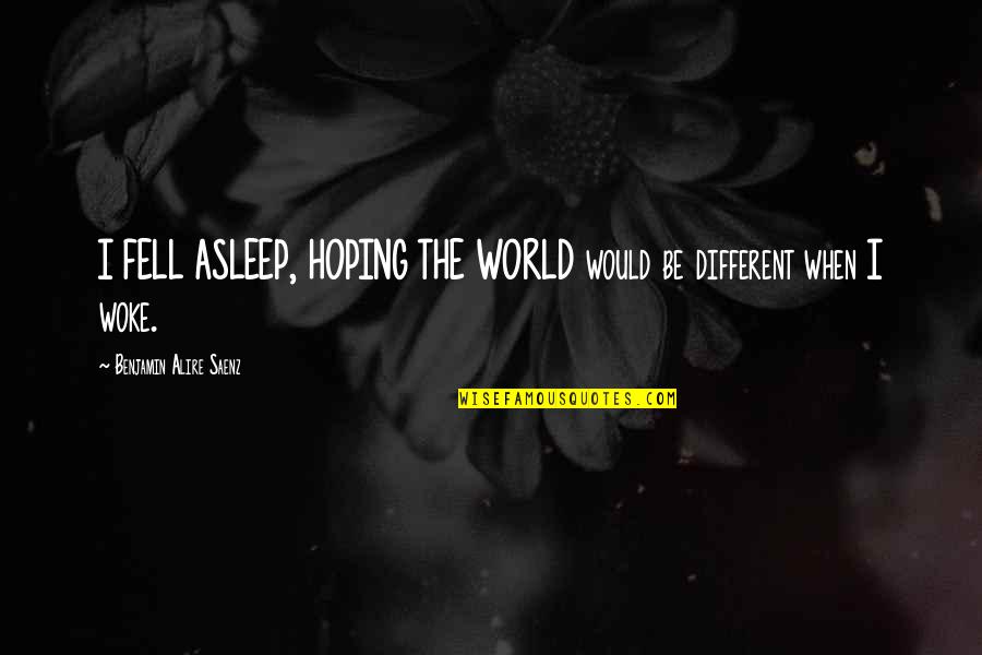 Fell Asleep Quotes By Benjamin Alire Saenz: I FELL ASLEEP, HOPING THE WORLD would be Fell Asleep Quotes By Benjamin Alire Saenz: I FELL ASLEEP, HOPING THE WORLD would be