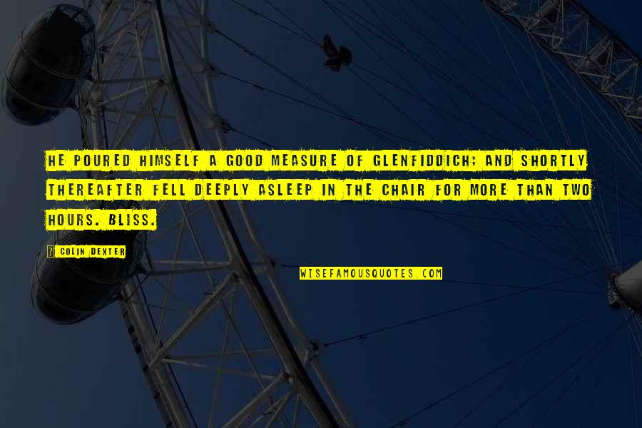 Fell Asleep Quotes By Colin Dexter: He poured himself a good measure of Glenfiddich; Fell Asleep Quotes By Colin Dexter: He poured himself a good measure of Glenfiddich;