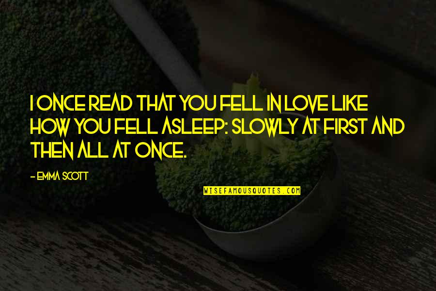 Fell Asleep Quotes By Emma Scott: I once read that you fell in love Fell Asleep Quotes By Emma Scott: I once read that you fell in love
