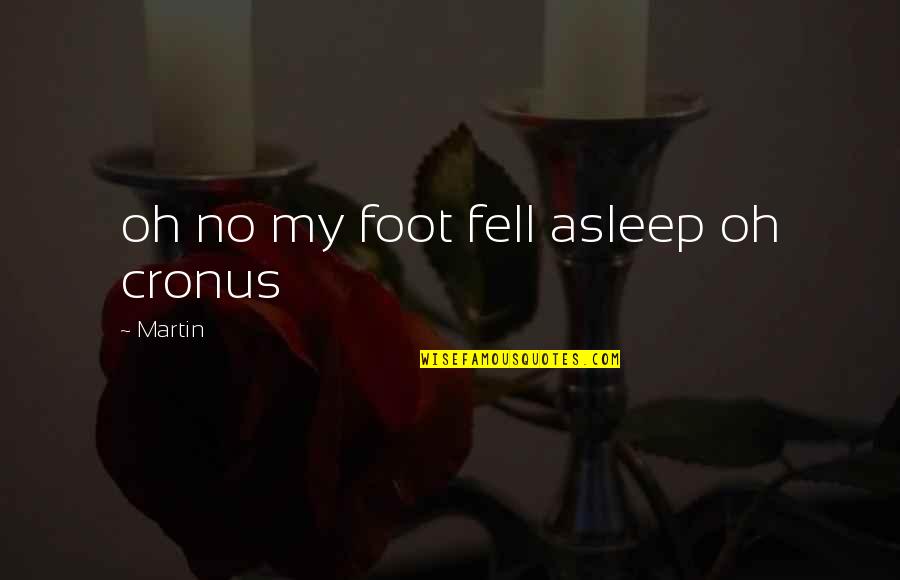 Fell Asleep Quotes By Martin: oh no my foot fell asleep oh cronus Fell Asleep Quotes By Martin: oh no my foot fell asleep oh cronus