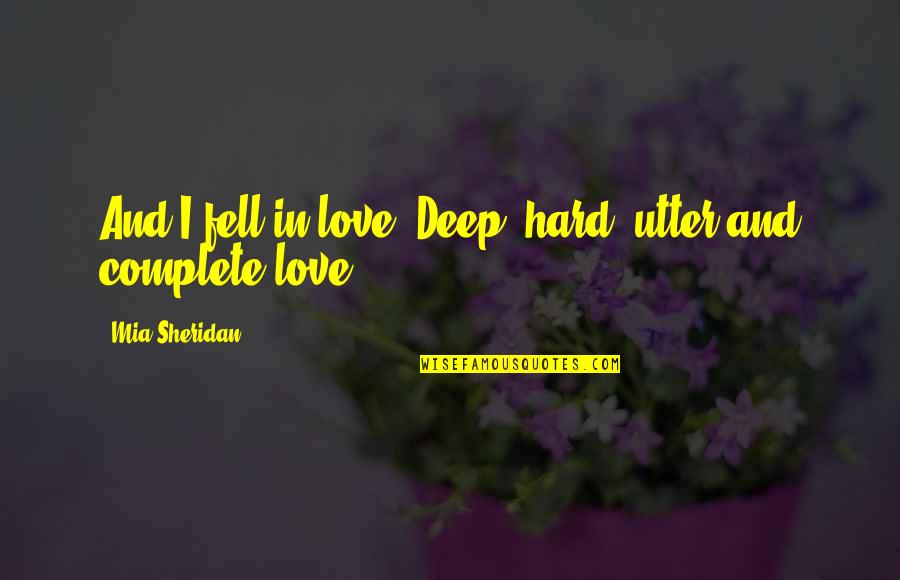 Fell Hard For You Quotes By Mia Sheridan: And I fell in love. Deep, hard, utter