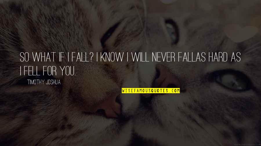 Fell Hard For You Quotes By Timothy Joshua: So what if I fall? I know I