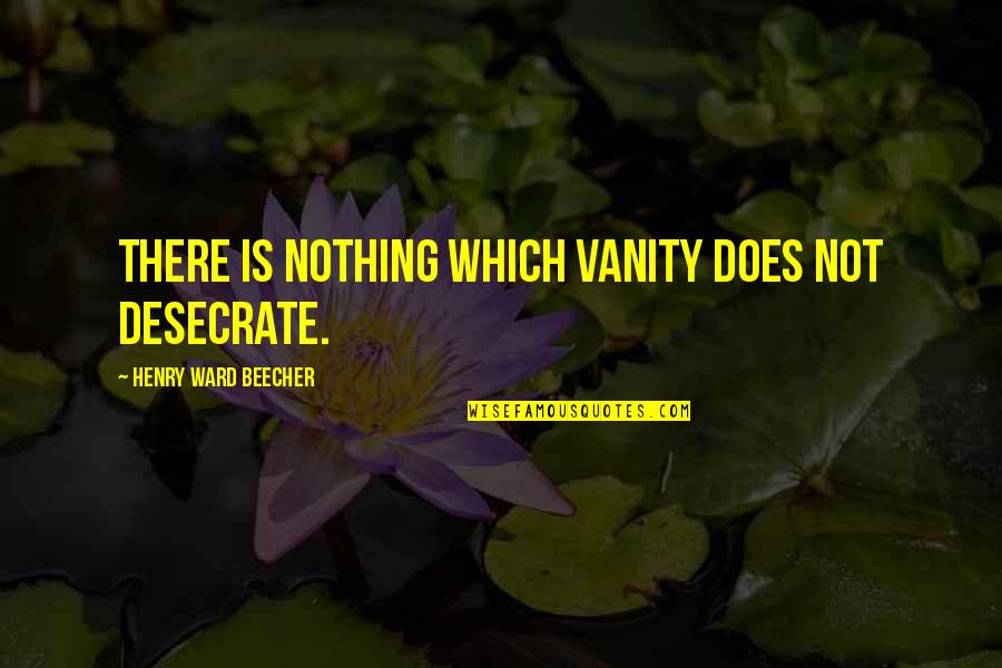 Fell Hard Quotes By Henry Ward Beecher: There is nothing which vanity does not desecrate.