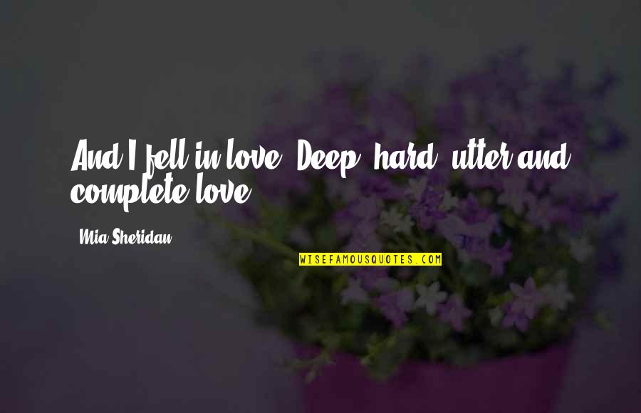 Fell Hard Quotes By Mia Sheridan: And I fell in love. Deep, hard, utter Fell Hard Quotes By Mia Sheridan: And I fell in love. Deep, hard, utter