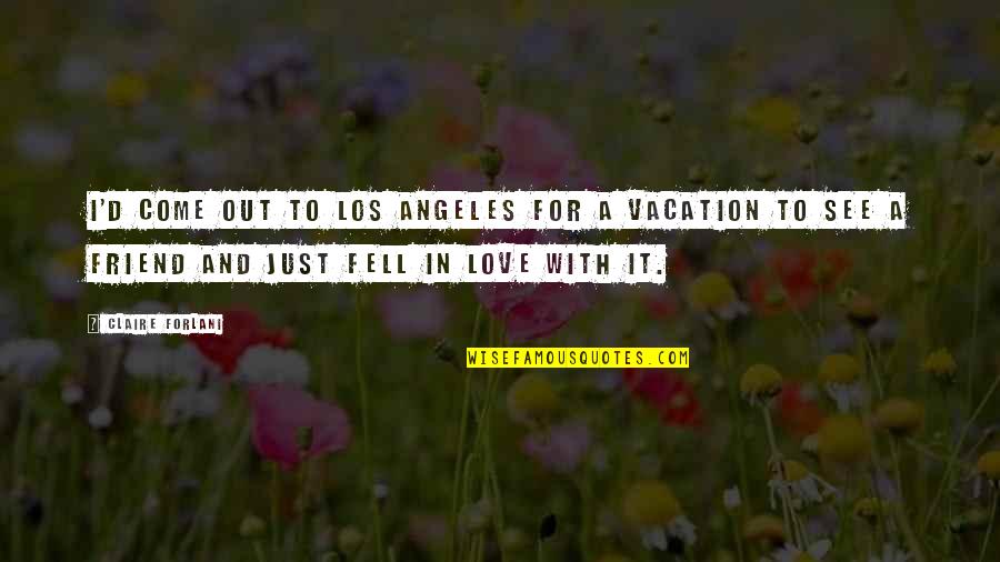 Fell In Love With My Best Friend Quotes By Claire Forlani: I'd come out to Los Angeles for a Fell In Love With My Best Friend Quotes By Claire Forlani: I'd come out to Los Angeles for a