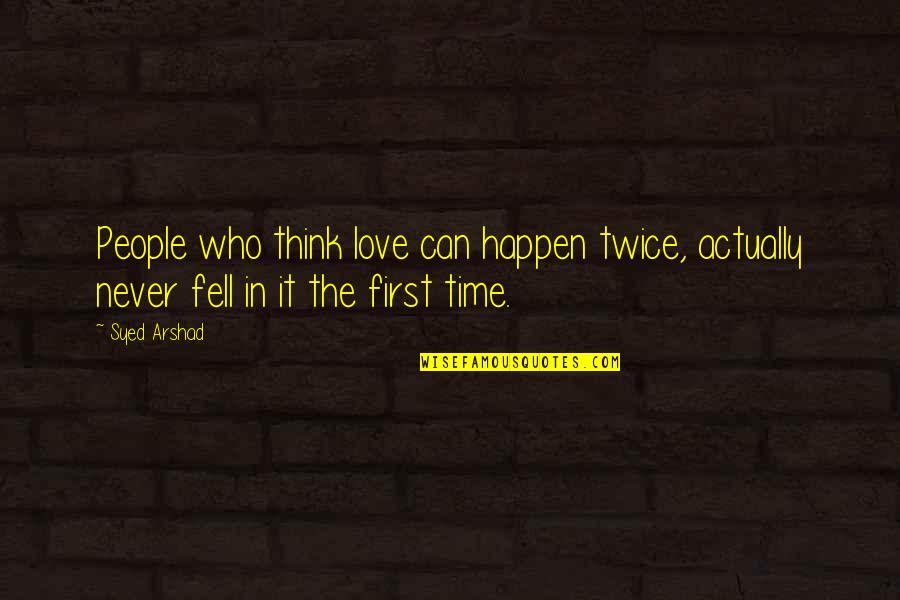 Fell In Love With U Quotes By Syed Arshad: People who think love can happen twice, actually