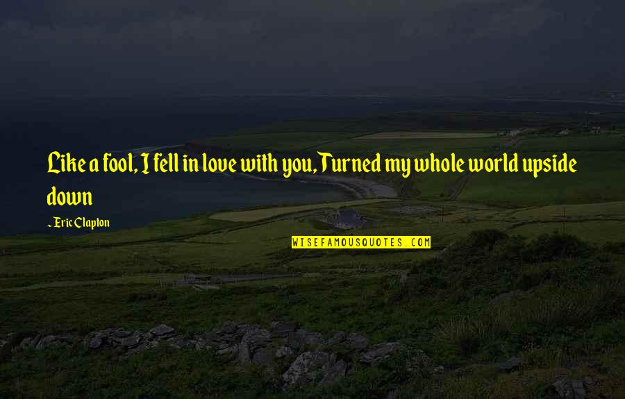 Fell In Love With You Quotes By Eric Clapton: Like a fool, I fell in love with