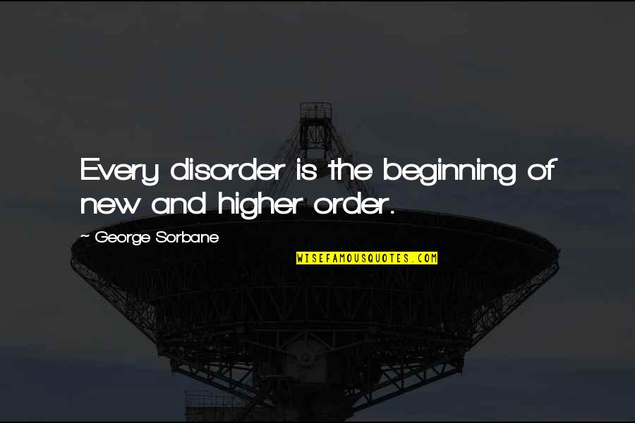 Fell Off The Wagon Quotes By George Sorbane: Every disorder is the beginning of new and