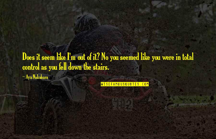 Fell Out Quotes By Aya Nakahara: Does it seem like I'm out of it? Fell Out Quotes By Aya Nakahara: Does it seem like I'm out of it?