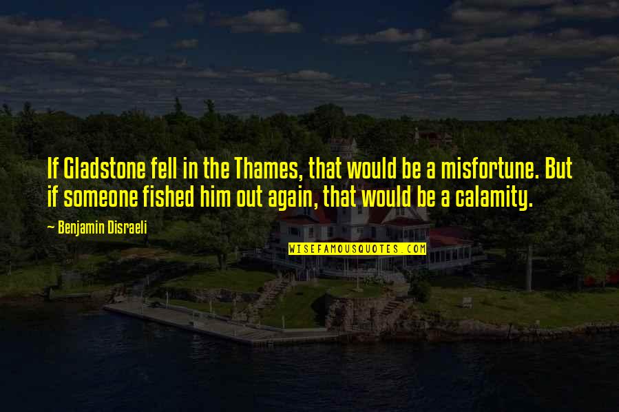 Fell Out Quotes By Benjamin Disraeli: If Gladstone fell in the Thames, that would