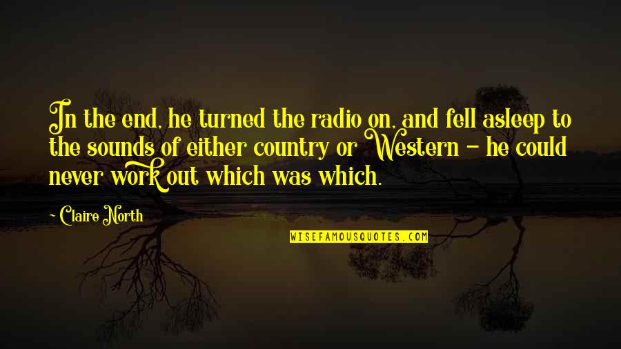Fell Out Quotes By Claire North: In the end, he turned the radio on, Fell Out Quotes By Claire North: In the end, he turned the radio on,