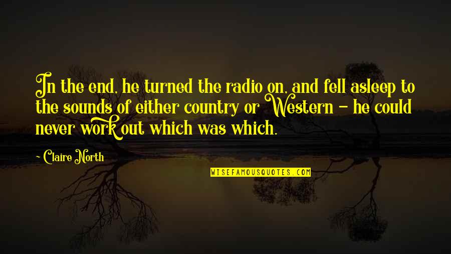 Fell Out Quotes By Claire North: In the end, he turned the radio on,