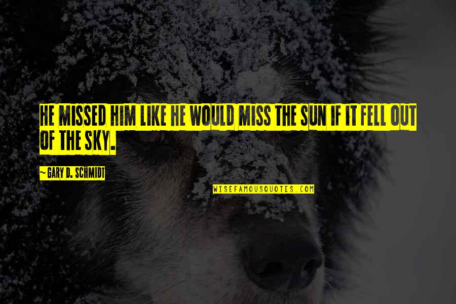 Fell Out Quotes By Gary D. Schmidt: He missed him like he would miss the Fell Out Quotes By Gary D. Schmidt: He missed him like he would miss the