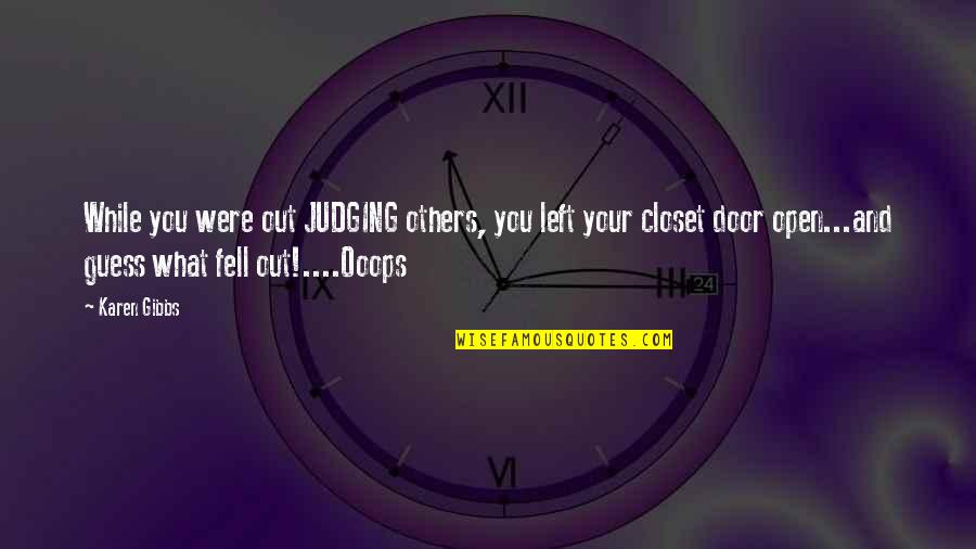 Fell Out Quotes By Karen Gibbs: While you were out JUDGING others, you left