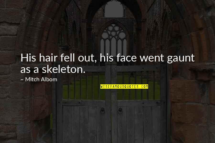 Fell Out Quotes By Mitch Albom: His hair fell out, his face went gaunt Fell Out Quotes By Mitch Albom: His hair fell out, his face went gaunt