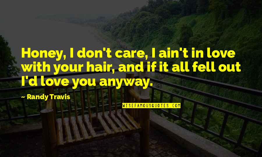 Fell Out Quotes By Randy Travis: Honey, I don't care, I ain't in love