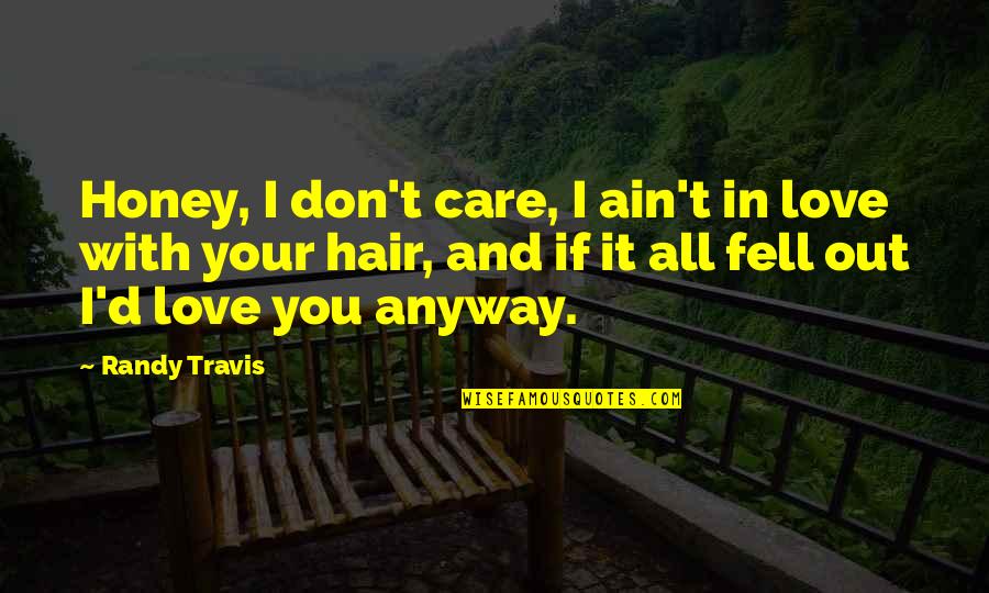 Fell Out Quotes By Randy Travis: Honey, I don't care, I ain't in love Fell Out Quotes By Randy Travis: Honey, I don't care, I ain't in love