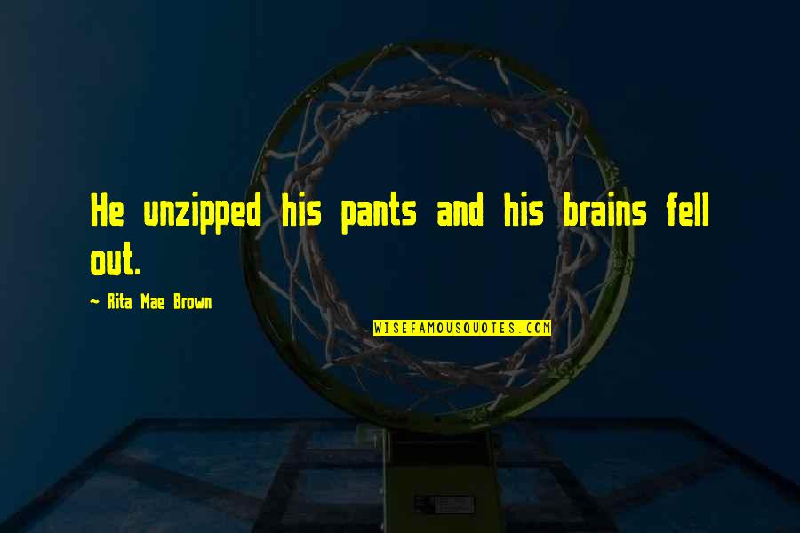 Fell Out Quotes By Rita Mae Brown: He unzipped his pants and his brains fell