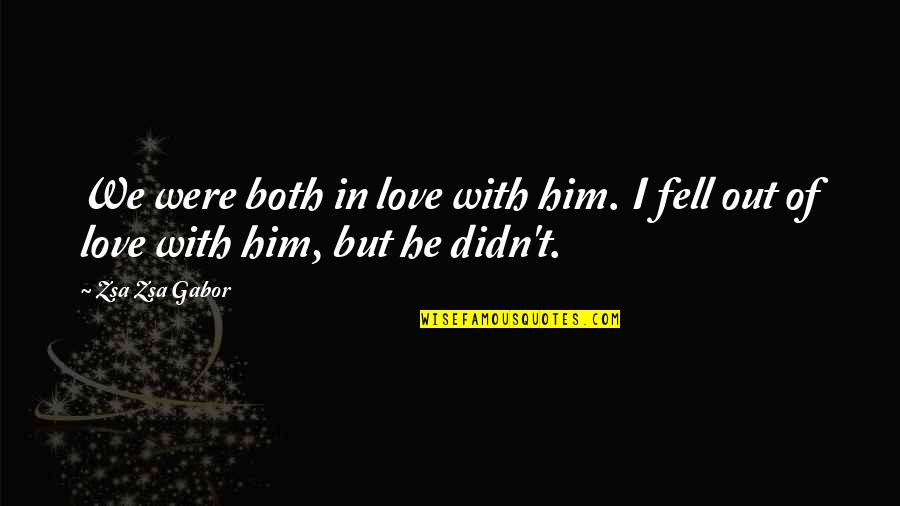 Fell Out Quotes By Zsa Zsa Gabor: We were both in love with him. I