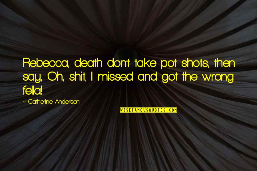 Fella Quotes By Catherine Anderson: Rebecca, death don't take pot shots, then say, Fella Quotes By Catherine Anderson: Rebecca, death don't take pot shots, then say,