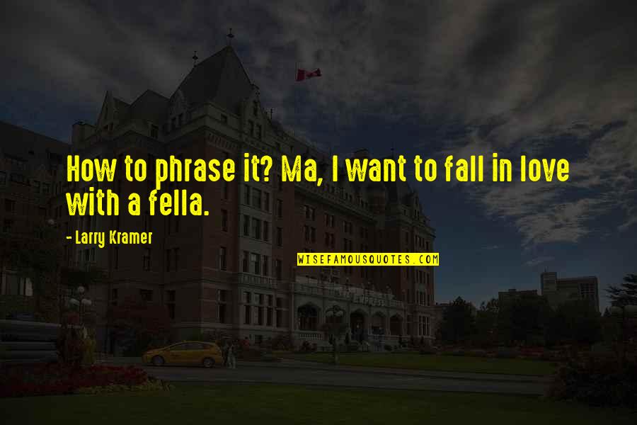 Fella Quotes By Larry Kramer: How to phrase it? Ma, I want to Fella Quotes By Larry Kramer: How to phrase it? Ma, I want to