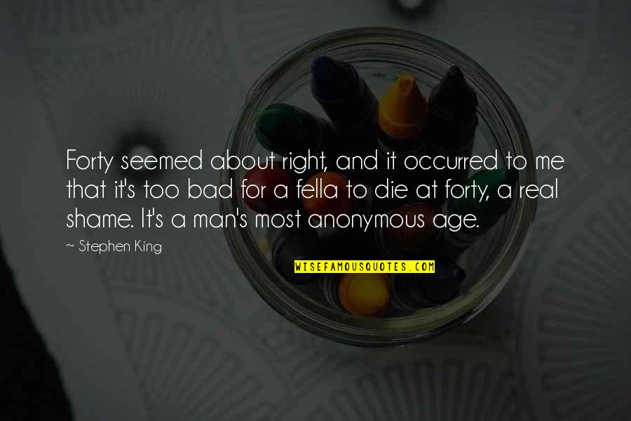 Fella Quotes By Stephen King: Forty seemed about right, and it occurred to Fella Quotes By Stephen King: Forty seemed about right, and it occurred to