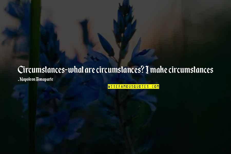 Fellabaum Quotes By Napoleon Bonaparte: Circumstances-what are circumstances? I make circumstances