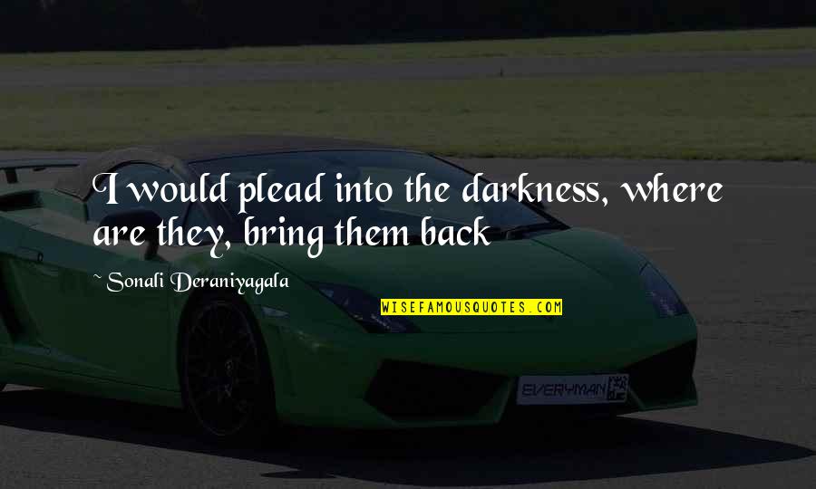 Fellah Auto Group Quotes By Sonali Deraniyagala: I would plead into the darkness, where are Fellah Auto Group Quotes By Sonali Deraniyagala: I would plead into the darkness, where are