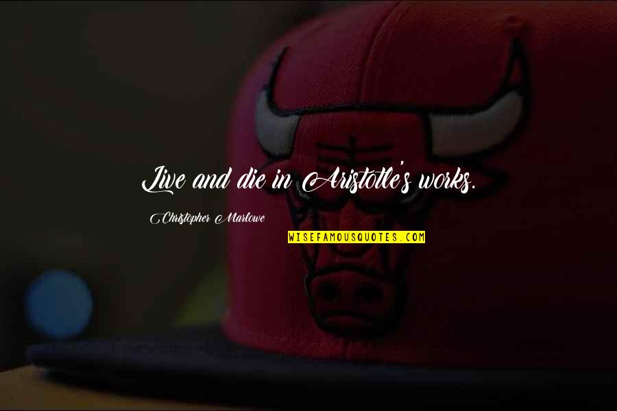 Fellaheen Quotes By Christopher Marlowe: Live and die in Aristotle's works. Fellaheen Quotes By Christopher Marlowe: Live and die in Aristotle's works.