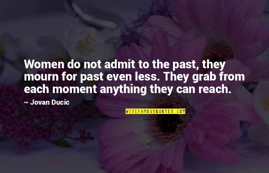 Felland Bros Quotes By Jovan Ducic: Women do not admit to the past, they Felland Bros Quotes By Jovan Ducic: Women do not admit to the past, they