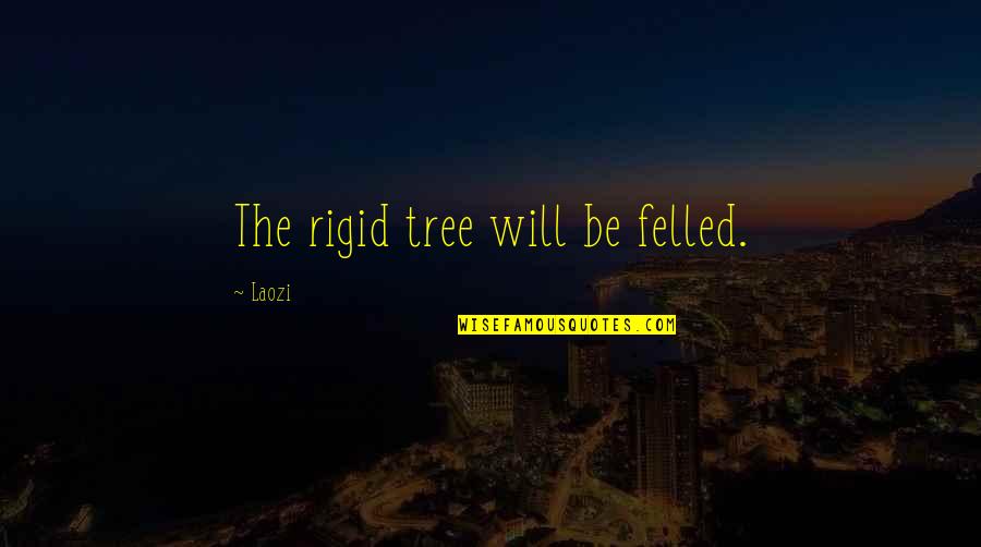 Felled Tree Quotes By Laozi: The rigid tree will be felled.