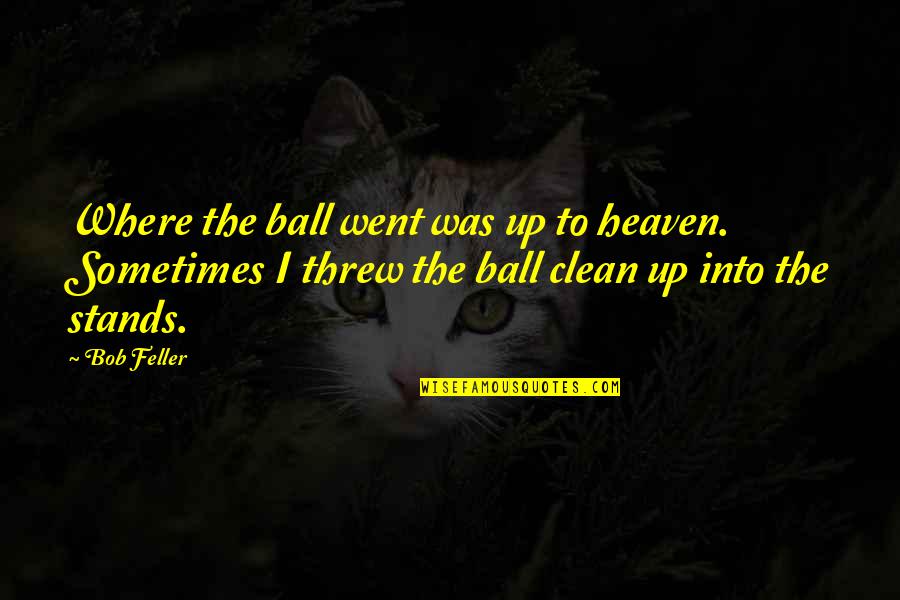 Feller's Quotes By Bob Feller: Where the ball went was up to heaven.