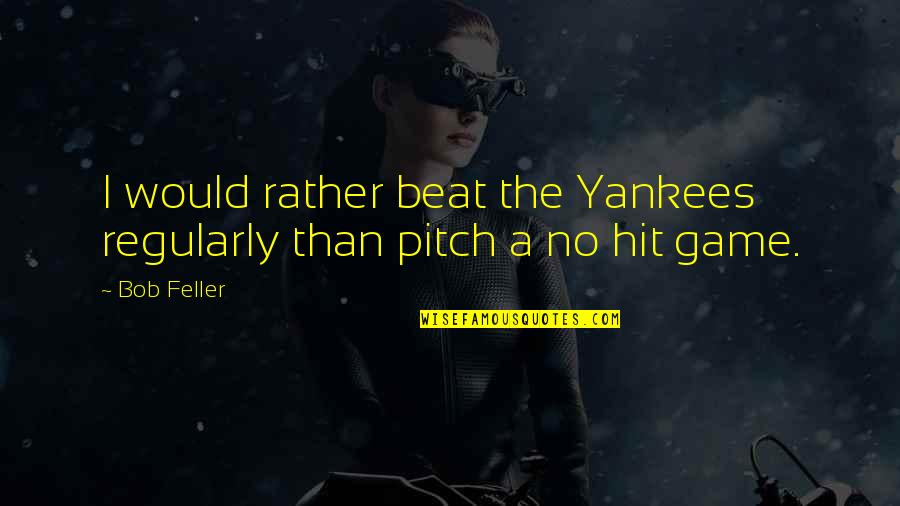 Feller's Quotes By Bob Feller: I would rather beat the Yankees regularly than