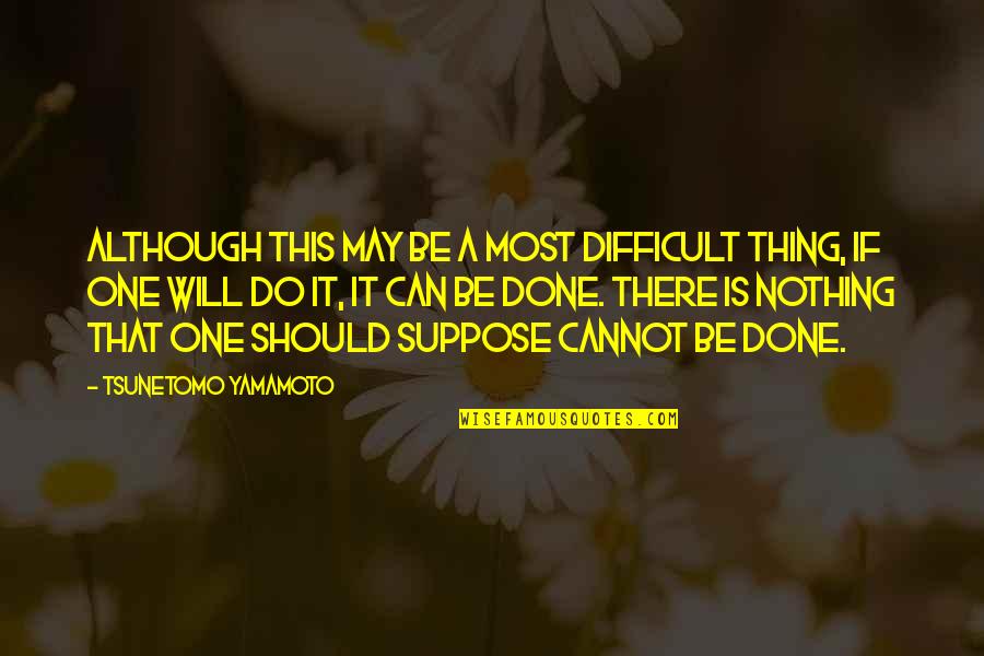Fellest Quotes By Tsunetomo Yamamoto: Although this may be a most difficult thing, Fellest Quotes By Tsunetomo Yamamoto: Although this may be a most difficult thing,