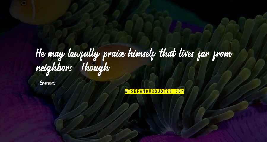 Fellig Schwartz Quotes By Erasmus: He may lawfully praise himself that lives far